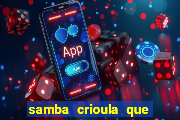 samba crioula que vem da bahia